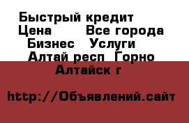 Быстрый кредит 48H › Цена ­ 1 - Все города Бизнес » Услуги   . Алтай респ.,Горно-Алтайск г.